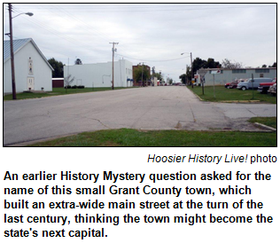 An earlier History Mystery question asked for the name of this small Grant County town, which built an extra-wide main street at the turn of the last century, thinking the town might become the state's next capital. Hoosier History Live! photo.