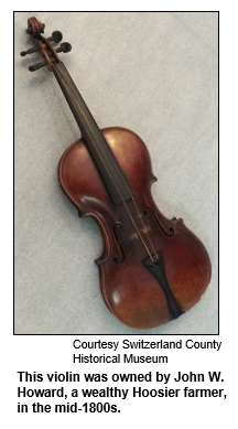 This violin was owned by John W. Howard, a wealthy Hoosier farmer, in the mid 1800s.
Courtesy Switzerland County Historical Society